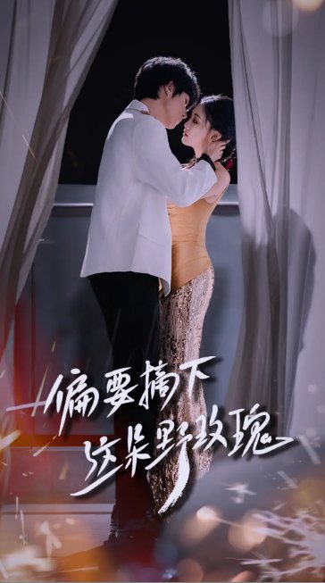 短剧《偏要摘下这朵野玫瑰（60集）燕颢元＆张亚迪》全集免费在线观看