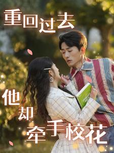 短剧《重回过去他却牵手校花（84集）》全集免费在线观看